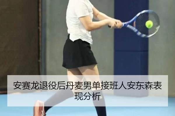 安赛龙退役后丹麦男单接班人安东森表现分析